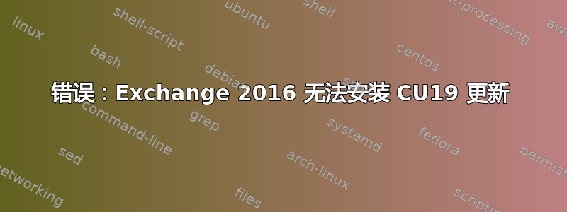 错误：Exchange 2016 无法安装 CU19 更新