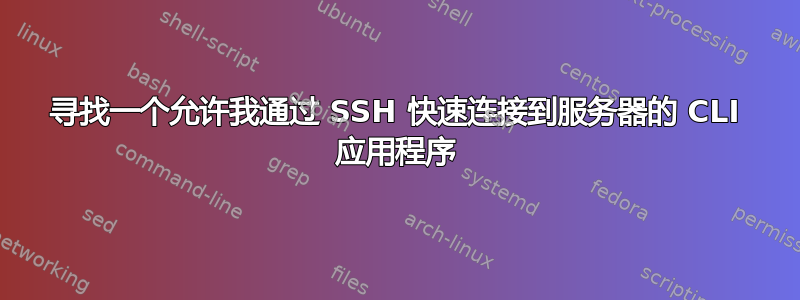 寻找一个允许我通过 SSH 快速连接到服务器的 CLI 应用程序