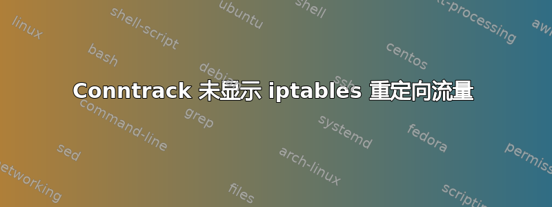 Conntrack 未显示 iptables 重定向流量