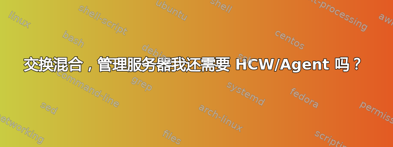 交换混合，管理服务器我还需要 HCW/Agent 吗？