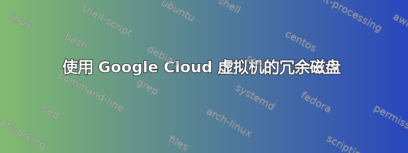 使用 Google Cloud 虚拟机的冗余磁盘