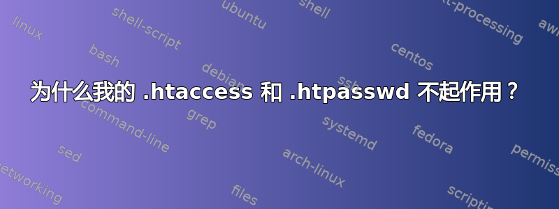 为什么我的 .htaccess 和 .htpasswd 不起作用？