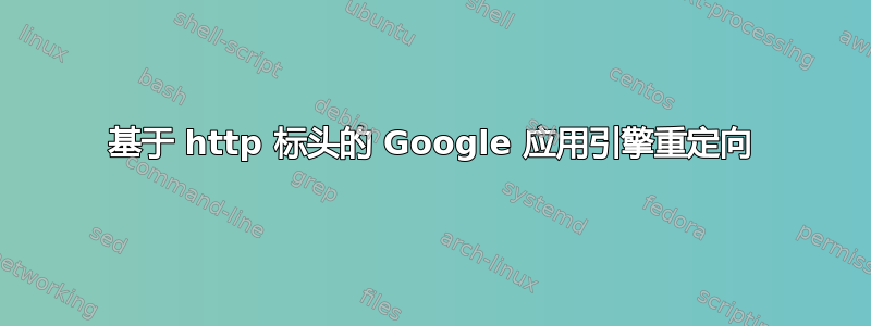 基于 http 标头的 Google 应用引擎重定向