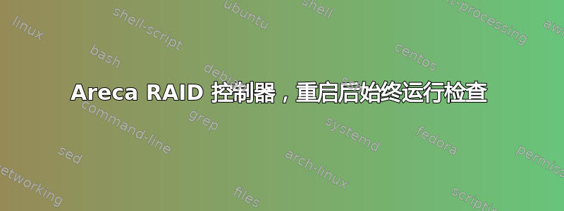 Areca RAID 控制器，重启后始终运行检查