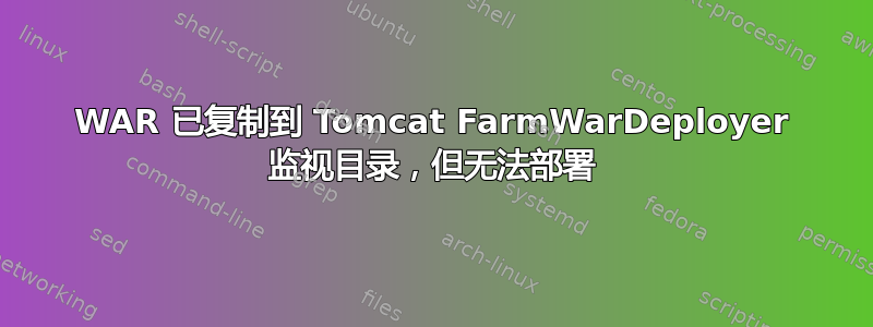 WAR 已复制到 Tomcat FarmWarDeployer 监视目录，但无法部署