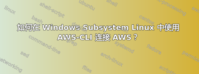 如何在 Windows Subsystem Linux 中使用 AWS-CLI 连接 AWS？