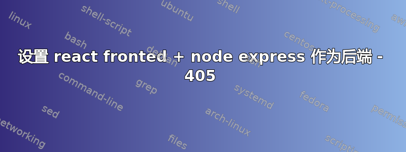 设置 react fronted + node express 作为后端 - 405