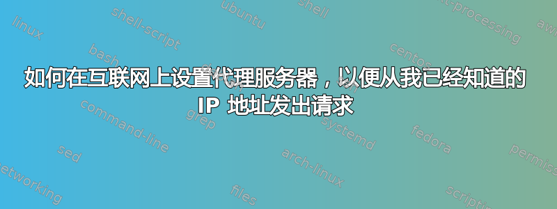 如何在互联网上设置代理服务器，以便从我已经知道的 IP 地址发出请求