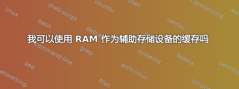 我可以使用 RAM 作为辅助存储设备的缓存吗