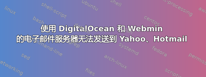 使用 DigitalOcean 和 Webmin 的电子邮件服务器无法发送到 Yahoo、Hotmail