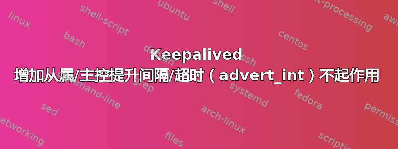 Keepalived 增加从属/主控提升间隔/超时（advert_int）不起作用