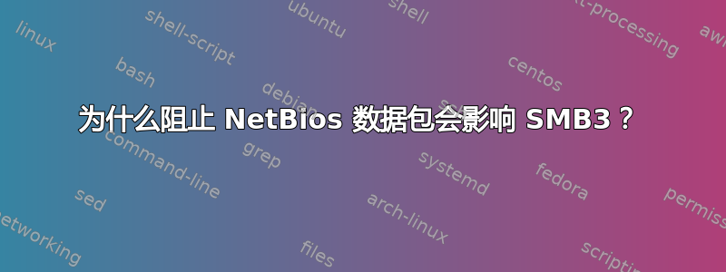 为什么阻止 NetBios 数据包会影响 SMB3？