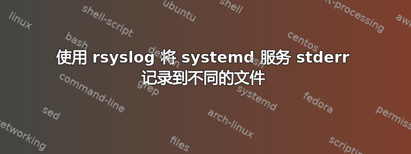 使用 rsyslog 将 systemd 服务 stderr 记录到不同的文件