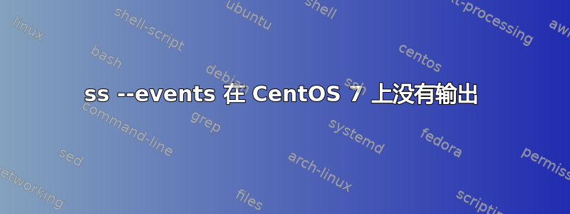 ss --events 在 CentOS 7 上没有输出