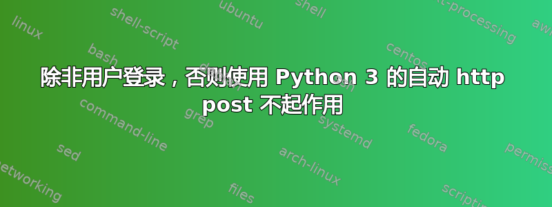 除非用户登录，否则使用 Python 3 的自动 http post 不起作用