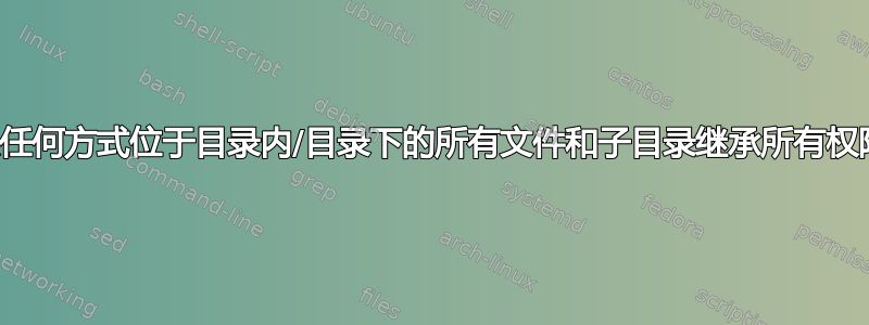 强制以任何方式位于目录内/目录下的所有文件和子目录继承所有权限和组