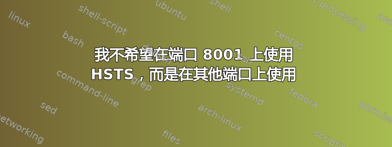 我不希望在端口 8001 上使用 HSTS，而是在其他端口上使用