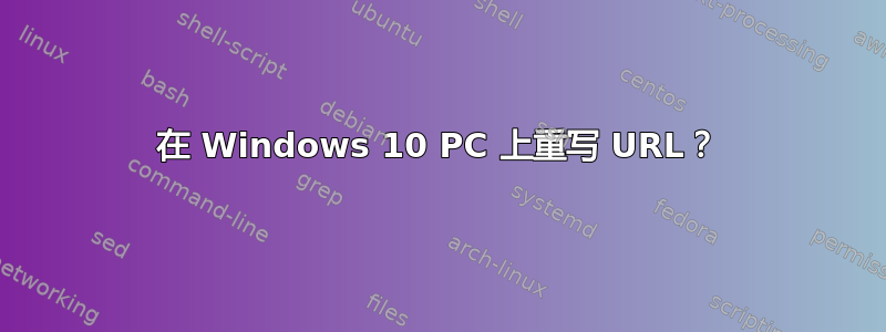 在 Windows 10 PC 上重写 URL？