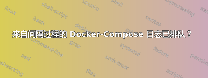 来自间隔过程的 Docker-Compose 日志已排队？