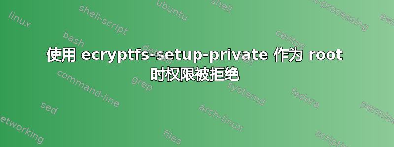 使用 ecryptfs-setup-private 作为 root 时权限被拒绝