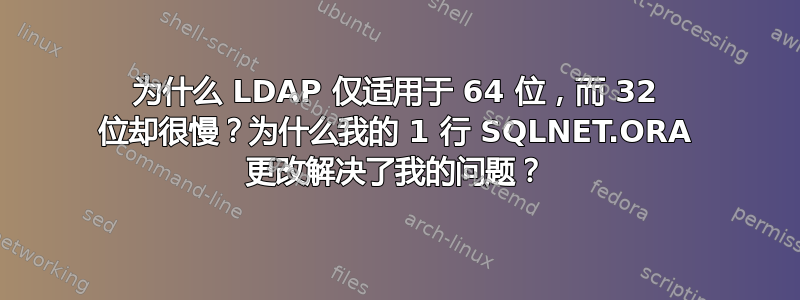 为什么 LDAP 仅适用于 64 位，而 32 位却很慢？为什么我的 1 行 SQLNET.ORA 更改解决了我的问题？