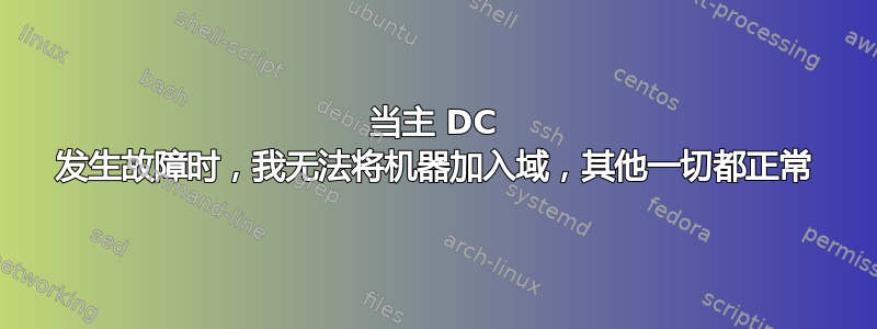 当主 DC 发生故障时，我无法将机器加入域，其他一切都正常