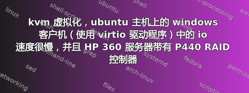 kvm 虚拟化，ubuntu 主机上的 windows 客户机（使用 virtio 驱动程序）中的 io 速度很慢，并且 HP 360 服务器带有 P440 RAID 控制器