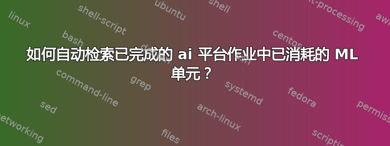 如何自动检索已完成的 ai 平台作业中已消耗的 ML 单元？