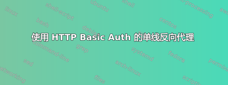 使用 HTTP Basic Auth 的单线反向代理