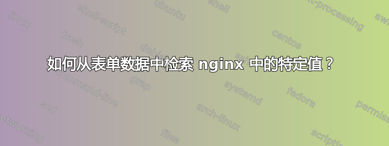 如何从表单数据中检索 nginx 中的特定值？