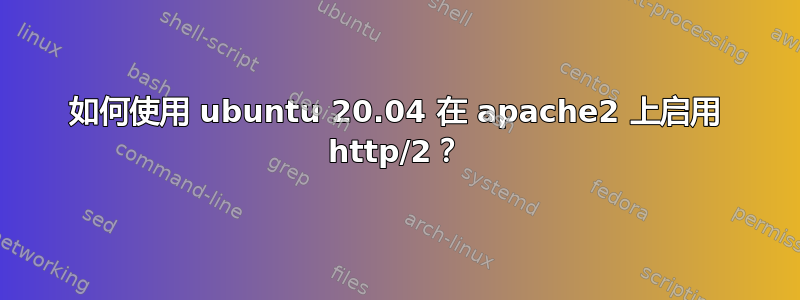 如何使用 ubuntu 20.04 在 apache2 上启用 http/2？