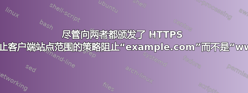 尽管向两者都颁发了 HTTPS 证书，为什么以及如何阻止客户端站点范围的策略阻止“example.com”而不是“www.example.com”？