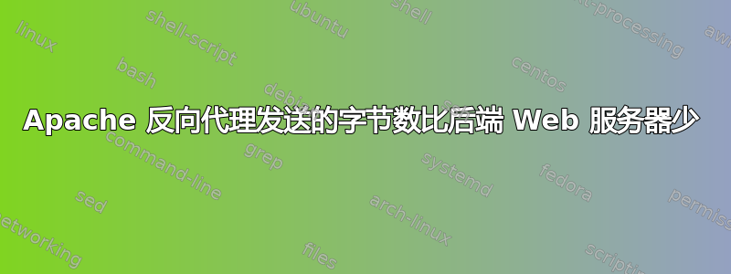 Apache 反向代理发送的字节数比后端 Web 服务器少