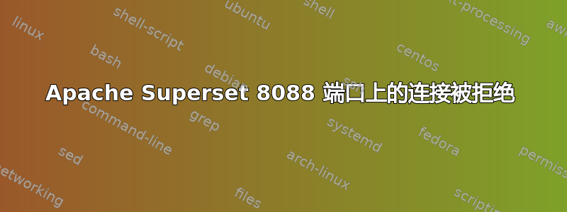 Apache Superset 8088 端口上的连接被拒绝