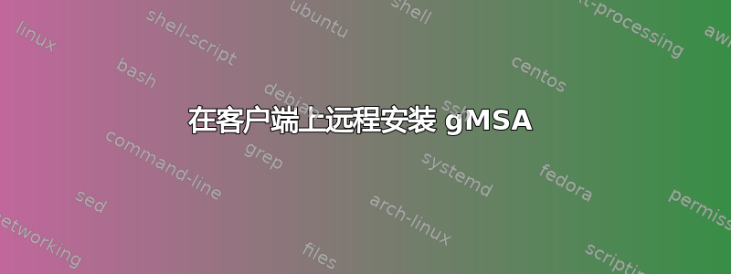 在客户端上远程安装 gMSA