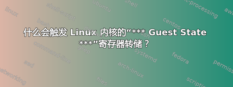 什么会触发 Linux 内核的“*** Guest State ***”寄存器转储？