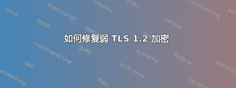 如何修复弱 TLS 1.2 加密