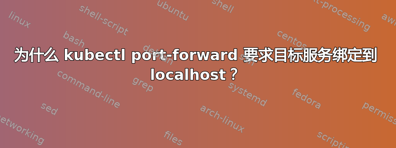 为什么 kubectl port-forward 要求目标服务绑定到 localhost？