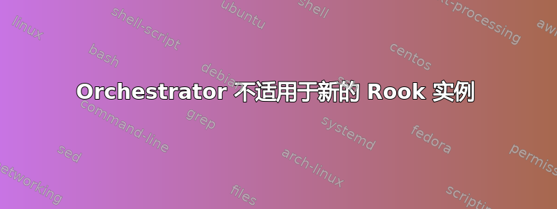 Orchestrator 不适用于新的 Rook 实例