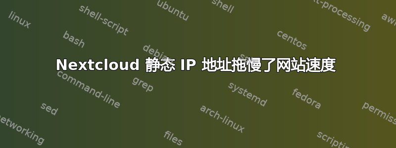 Nextcloud 静态 IP 地址拖慢了网站速度