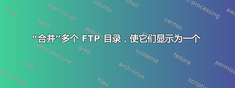 “合并”多个 FTP 目录，使它们显示为一个