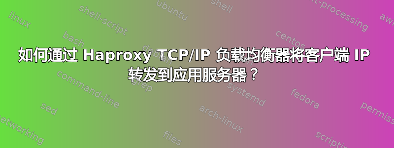 如何通过 Haproxy TCP/IP 负载均衡器将客户端 IP 转发到应用服务器？