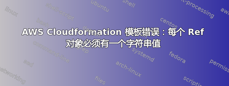 AWS Cloudformation 模板错误：每个 Ref 对象必须有一个字符串值