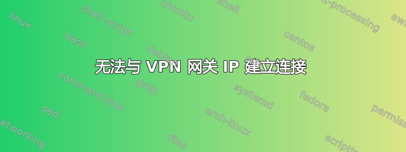 无法与 VPN 网关 IP 建立连接