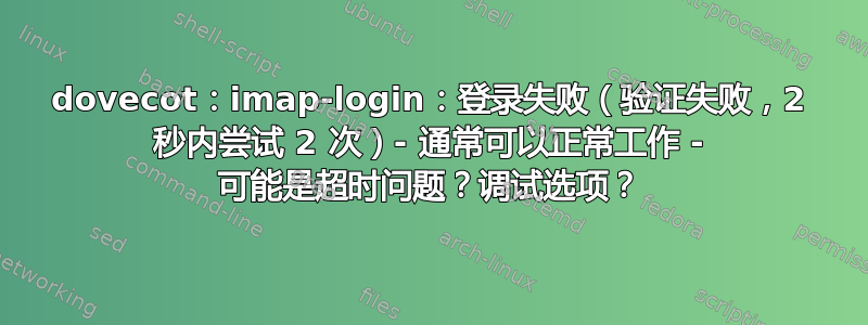 dovecot：imap-login：登录失败（验证失败，2 秒内尝试 2 次）- 通常可以正常工作 - 可能是超时问题？调试选项？