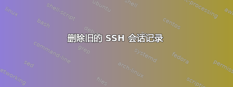 删除旧的 SSH 会话记录