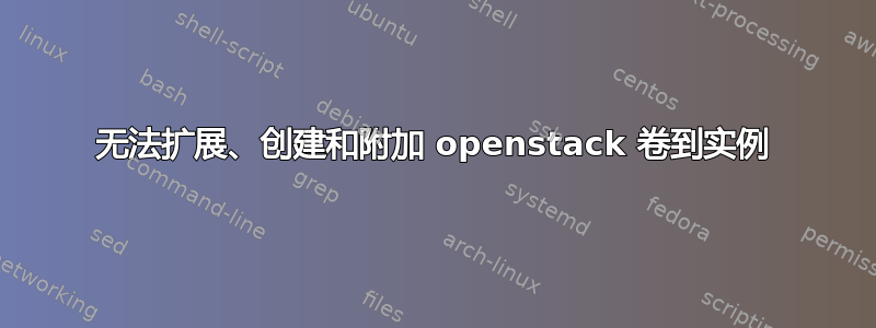 无法扩展、创建和附加 openstack 卷到实例