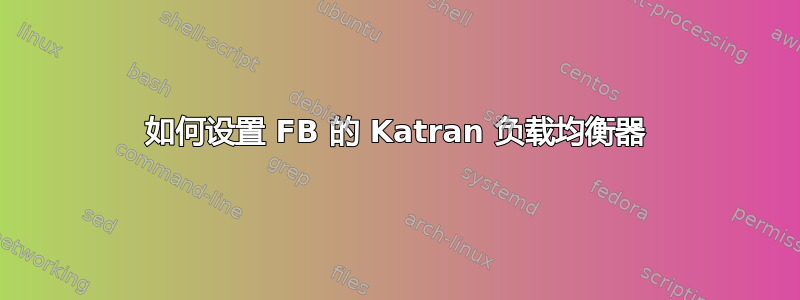 如何设置 FB 的 Katran 负载均衡器