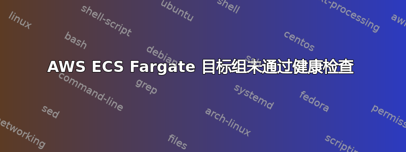 AWS ECS Fargate 目标组未通过健康检查