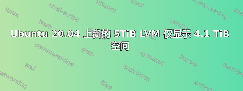 Ubuntu 20.04 上新的 5TiB LVM 仅显示 4.1 TiB 空间